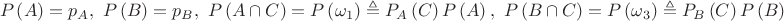 $$\[P\left( A \right) = {p_A},{\text{  }}P\left( B \right) = {p_B},{\text{  }}P\left( {A \cap C} \right) = P\left( {{\omega _1}} \right) \triangleq {P_A}\left( C \right)P\left( A \right),{\text{  }}P\left( {B \cap C} \right) = P\left( {{\omega _3}} \right) \triangleq {P_B}\left( C \right)P\left( B \right)\]$$