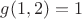 $g(1,2) = 1$