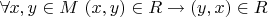 $ \forall x,y \in M \ (x,y ) \in R \to (y,x) \in R$