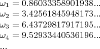 $\begin{array}{l}\omega_1=0.86033358901938...\\ \omega_2=3.42561845948173...$\\ \omega_3=6.43729817917195...$\\ \omega_4=9.52933440536196...$\\...\end{array}$