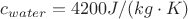 $c_{water}=4200  J/(kg\cdot K)$
