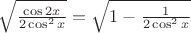 $\sqrt{\frac{\cos{2x}}{2\cos^2 x}}=\sqrt{1-\frac1{2\cos^2 x}}$