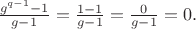 $\tfrac{g^{q-1}-1}{g-1}=\tfrac{1-1}{g-1}=\tfrac{0}{g-1}=0.$