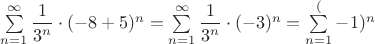 $\sum\limits_{n=1}^{\infty}{\dfrac{1}{3^n}\cdot (-8+5)^n = \sum\limits_{n=1}^{\infty}{\dfrac{1}{3^n}\cdot (-3)^n = \sum\limits_{n=1}^(-1)^n$