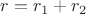 $r = r_1 + r_2 $
