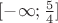 $[-\infty;\frac 5 4]$