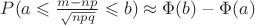 $P(a\leqslant\frac{m-np}{\sqrt{npq}}\leqslant b)\approx\Phi(b)-\Phi(a)$ $P(a\leqslant\frac{m-np}{\sqrt{npq}}\leqslant b)\approx\Phi(b)-\Phi(a)$