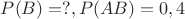 $P(B)=?, P(AB)=0,4$