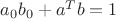 $a_0 b_0 + a^T b = 1$ $a_0 b_0 + a^T b = 1$