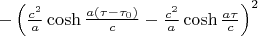 $ -\left( \frac{c^2}{a} \cosh \frac{a(\tau-\tau_0)}{c}- \frac{c^2}{a} \cosh \frac{a\tau}{c}  \right)^2 $