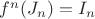 $f^n (J_n ) = I_n $