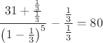 $$\frac{31+\frac{\frac{1}{3}}{\frac{1}{3}}}{\left(1-\frac{1}{3}\right)^5}-\frac{\frac{1}{3}}{\frac{1}{3}}=80$$