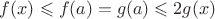 $f(x)\leqslant f(a) =g(a) \leqslant 2g(x)$