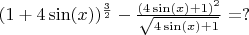 $ (1+4\sin(x))^{\frac{3}{2}} -  \frac{(4 \sin(x)+1)^2 }{\sqrt{4 \sin(x)+1}} =  ? $