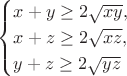$$\begin{cases}
x + y \geq 2\sqrt{xy}, \\
x + z \geq 2\sqrt{xz}, \\
y + z \geq 2\sqrt{yz} \\
\end{cases}$$