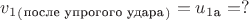 $v_1_(_\text{после упрогого удара}_)=u_1_\text{а}=?$
