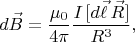 $$d\vec{B}=\dfrac{\mu_0}{4\pi}\dfrac{I\,[d\vec{\ell}\,\vec{R}]}{R^3},$$