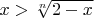 $x>\sqrt[n]{2-x}$