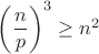 $\left(\dfrac n p\right)^3 \ge n^2$