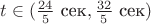 $t\in(\frac {24}5\ \text{сек},\frac {32}5\ \text{сек})$
