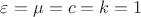 $ \varepsilon=\mu=c=k=1 $
