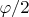 $\varphi /2$