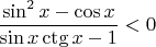 $$\frac{\sin^2 x - \cos x}{\sin x \ctg x -1} < 0 $$