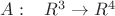 $A:\;\;\;R^3\to R^4$