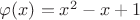 $\varphi(x)=x^2-x+1$