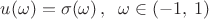 $u(\omega)=\sigma(\omega)\, ,\;\;\omega\in (-1,\: 1)$