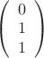 $
\left( \begin{array}{cc} 0 \\ 
1 \\ 1 \end{array} \right)$