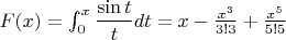 $F(x)=\int^x_0 \dfrac{\sin t}{t}dt = x-\frac{x^3}{3!3}+\frac{x^5}{5!5}$