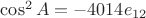 $\cos^2 A = -4014e_{12}$