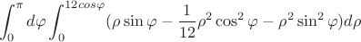 $$\int_{0}^{\pi}d\varphi \int_{0}^{12cos\varphi} (\rho \sin\varphi-\frac 1 {12} \rho^2 \cos^2\varphi -\rho^2\sin^2\varphi) d\rho$$