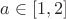 $a\in[1,2]$