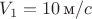 $V_1=10\, \text  м/c$