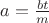 $a=\frac{bt}{m}$