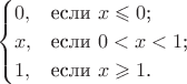 $$\begin{cases}
0,&\text{если $x\leqslant0$;}\\
x,&\text{если $0<x<1$;}\\
1,&\text{если $x\geqslant1$.}
\end{cases}$$