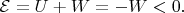 $\displaystyle {\cal E}=U+W=-W<0. $