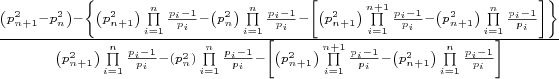 $\[\frac{{\left( {p_{n + 1}^2 - p_n^2} \right) - \left\{ {\left( {p_{n + 1}^2} \right)\prod\limits_{i = 1}^n {\frac{{{p_i} - 1}}{{{p_i}}}}  - \left( {p_n^2} \right)\prod\limits_{i = 1}^n {\frac{{{p_i} - 1}}{{{p_i}}}}  - \left[ {\left( {p_{n + 1}^2} \right)\prod\limits_{i = 1}^{n + 1} {\frac{{{p_i} - 1}}{{{p_i}}}}  - \left( {p_{n + 1}^2} \right)\prod\limits_{i = 1}^n {\frac{{{p_i} - 1}}{{{p_i}}}} } \right]} \right\}}}{{\left( {p_{n + 1}^2} \right)\prod\limits_{i = 1}^n {\frac{{{p_i} - 1}}{{{p_i}}}}  - \left( {p_n^2} \right)\prod\limits_{i = 1}^n {\frac{{{p_i} - 1}}{{{p_i}}}}  - \left[ {\left( {p_{n + 1}^2} \right)\prod\limits_{i = 1}^{n + 1} {\frac{{{p_i} - 1}}{{{p_i}}}}  - \left( {p_{n + 1}^2} \right)\prod\limits_{i = 1}^n {\frac{{{p_i} - 1}}{{{p_i}}}} } \right]}}\]$
