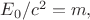 $E_0/c^2=m,$