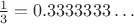 ${1\over3}=0.3333333\dots$