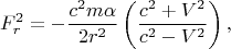 $$F_{r}^{2} =-\frac{c^{2} m\alpha }{2r^{2} } \left(\frac{c^{2} +V^{2} }{c^{2} -V^{2} } \right),$$