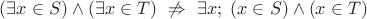 $(\exists x\in S)\land(\exists x\in T)\ \not\Rightarrow\ \exists x;\;(x\in S)\land(x\in T)$