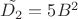 $\tilde{D_{2}}=5B^2$