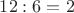$12:6=2$