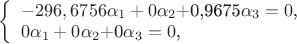 $ \left\{ \begin{array}{l} -296,6756$\alpha_1 + 0$\alpha_2$+0,9675$\alpha_3 = 0$,\\ 0$\alpha_1 + 0$\alpha_2$+0$\alpha_3 = 0$, \end{array} \right. $