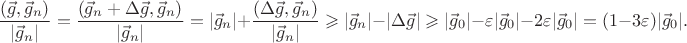 $${(\vec g,\vec g_n)\over|\vec g_n|}={(\vec g_n+\Delta\vec g,\vec g_n)\over|\vec g_n|}=|\vec g_n|+{(\Delta\vec g,\vec g_n)\over|\vec g_n|}\geqslant|\vec g_n|-|\Delta\vec g|\geqslant|\vec g_0|-\varepsilon|\vec g_0|-2\varepsilon|\vec g_0|=(1-3\varepsilon)|\vec g_0|.$$