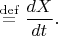 $\stackrel{\mathrm{def}}{=}\dfrac{dX}{dt}.$
