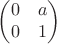 $$\begin{pmatrix}
 0 & a\\
 0 & 1
\end{pmatrix}$$